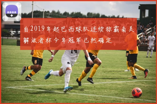 自2019年起巴西球队连续称霸南美解放者杯今年冠军已然确定