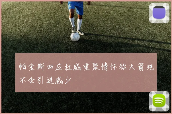 帕金斯回应杜威重聚情怀称火箭绝不会引进威少