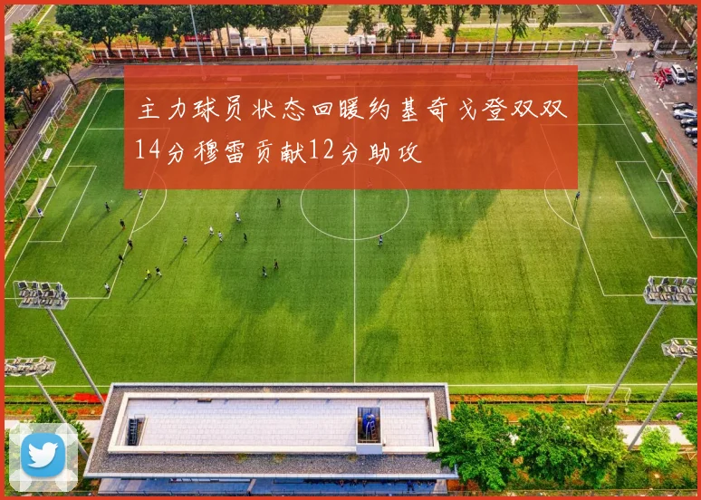 主力球员状态回暖约基奇戈登双双14分穆雷贡献12分助攻