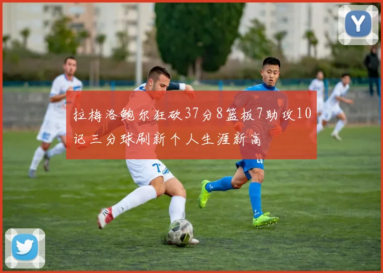拉梅洛鲍尔狂砍37分8篮板7助攻10记三分球刷新个人生涯新高