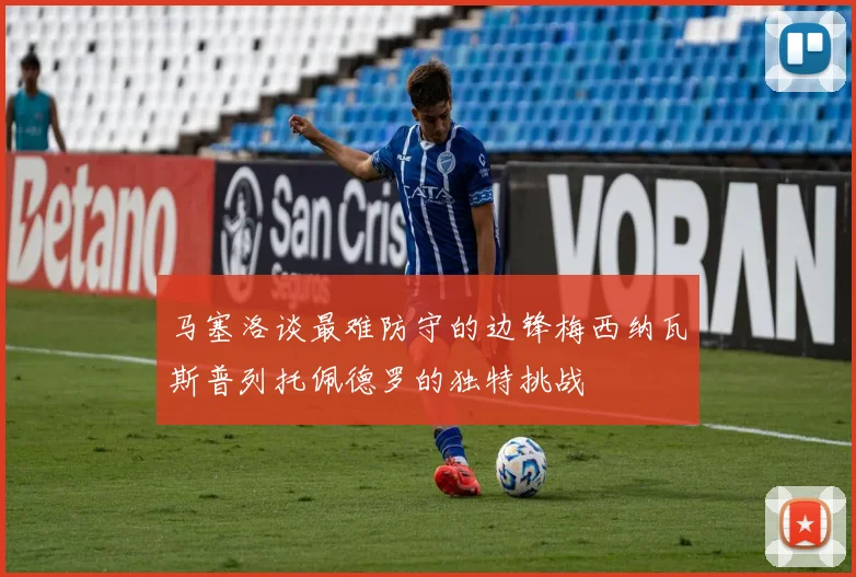 马塞洛谈最难防守的边锋梅西纳瓦斯普列托佩德罗的独特挑战