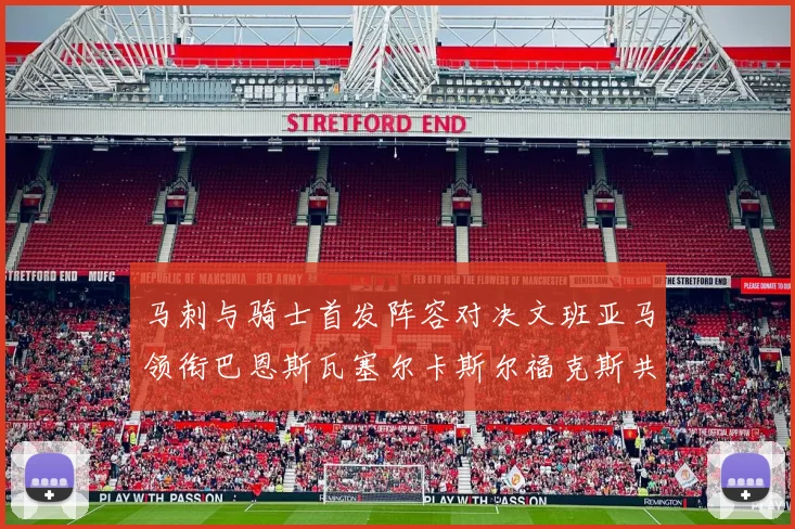 马刺与骑士首发阵容对决文班亚马领衔巴恩斯瓦塞尔卡斯尔福克斯共襄盛举