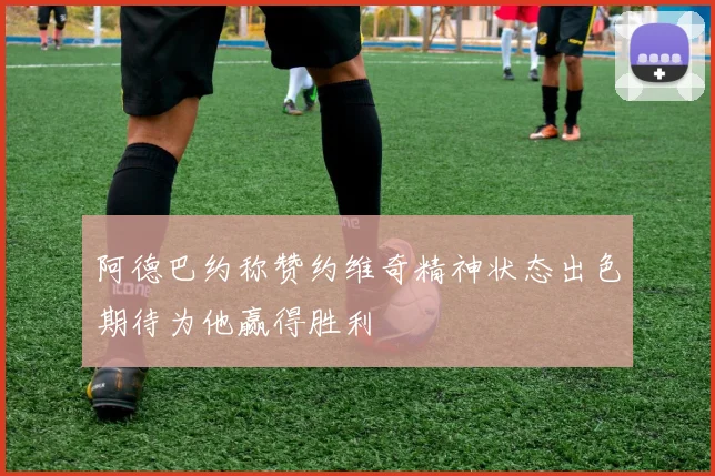 阿德巴约称赞约维奇精神状态出色期待为他赢得胜利