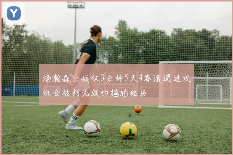 杨瀚森出战仅3分钟5天4赛遭遇进攻机会被判无效的尴尬经历
