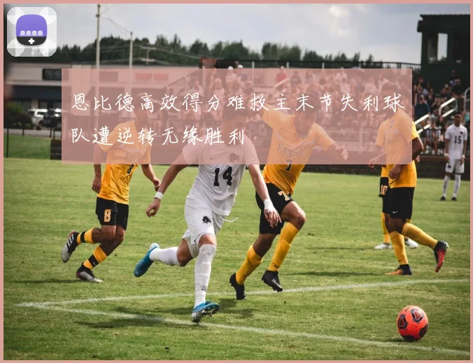 恩比德高效得分难救主末节失利球队遭逆转无缘胜利