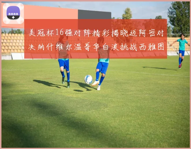 美冠杯16强对阵精彩揭晓迈阿密对决纳什维尔温哥华白浪挑战西雅图海湾人