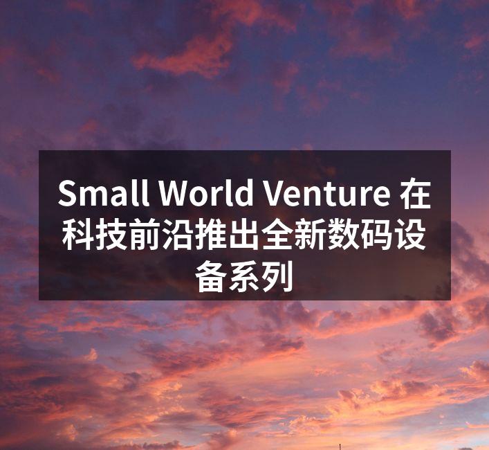 Small World Venture 新产品发布会现场