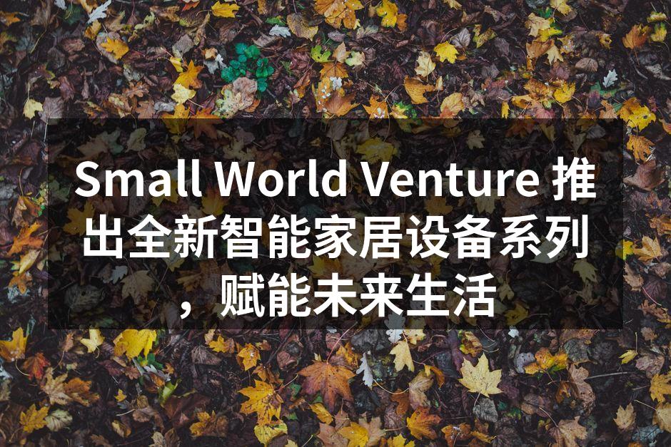Small World Venture 新款智能家居设备系列